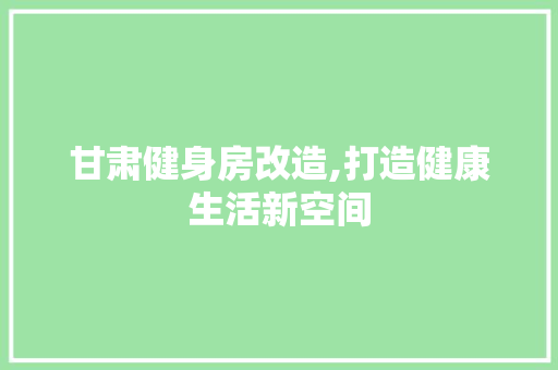 甘肃健身房改造,打造健康生活新空间