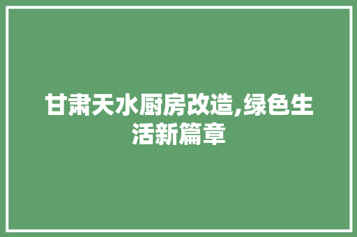 甘肃天水厨房改造,绿色生活新篇章 墙体维修