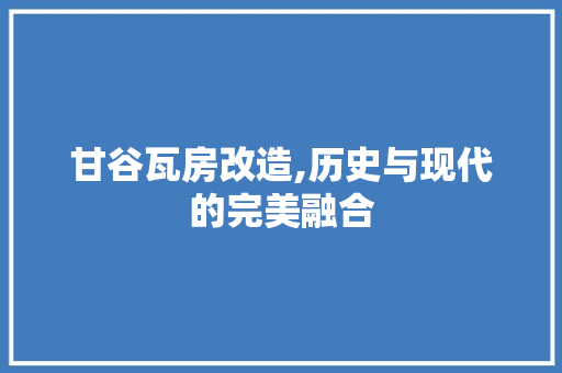 甘谷瓦房改造,历史与现代的完美融合