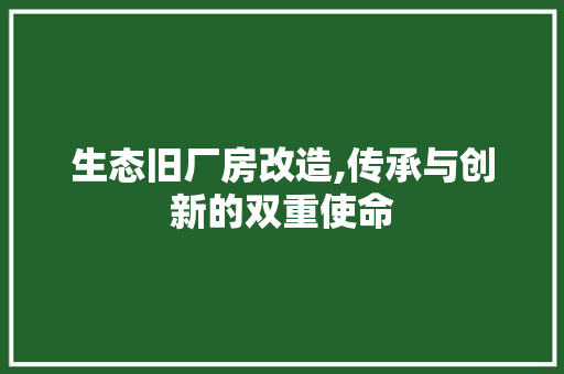 生态旧厂房改造,传承与创新的双重使命