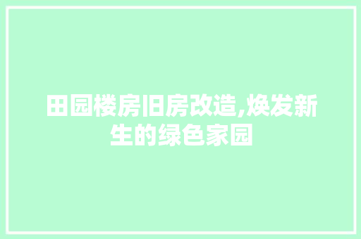 田园楼房旧房改造,焕发新生的绿色家园