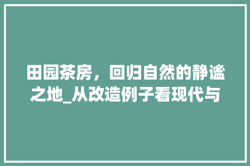 田园茶房，回归自然的静谧之地_从改造例子看现代与传统融合之美