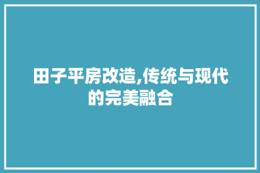 田子平房改造,传统与现代的完美融合