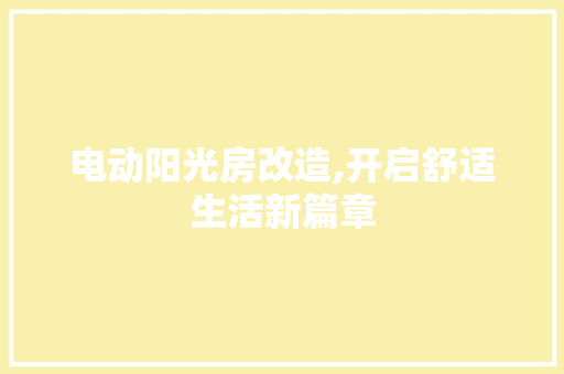 电动阳光房改造,开启舒适生活新篇章