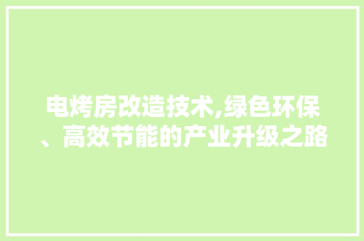 电烤房改造技术,绿色环保、高效节能的产业升级之路