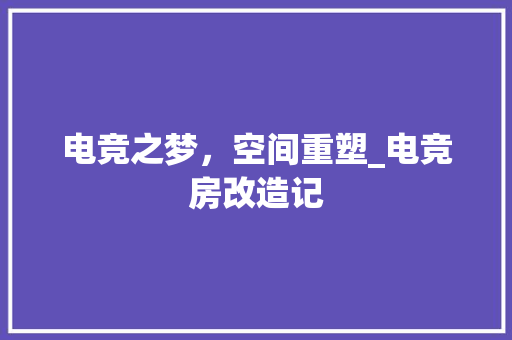 电竞之梦，空间重塑_电竞房改造记