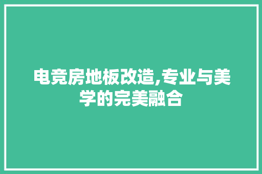 电竞房地板改造,专业与美学的完美融合