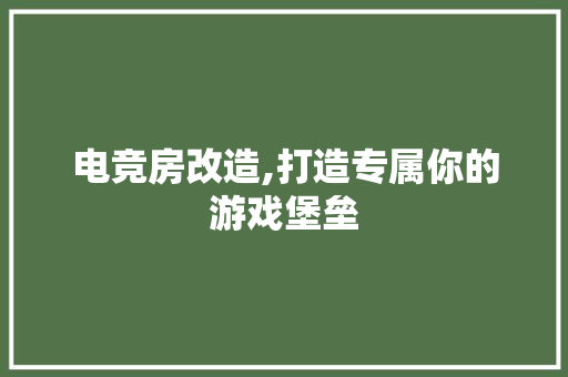 电竞房改造,打造专属你的游戏堡垒