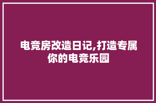 电竞房改造日记,打造专属你的电竞乐园