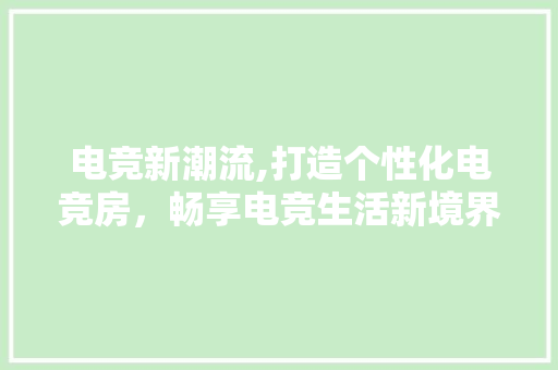 电竞新潮流,打造个性化电竞房，畅享电竞生活新境界