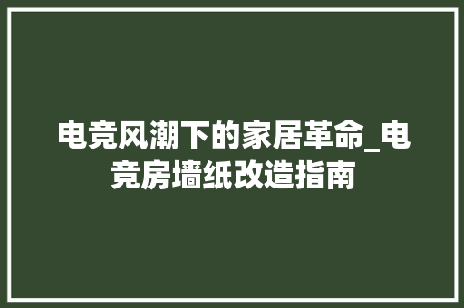 电竞风潮下的家居革命_电竞房墙纸改造指南