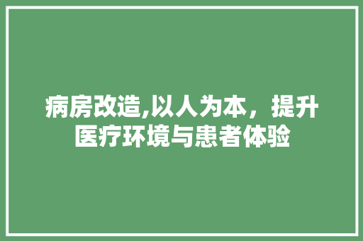 病房改造,以人为本，提升医疗环境与患者体验 家电维修