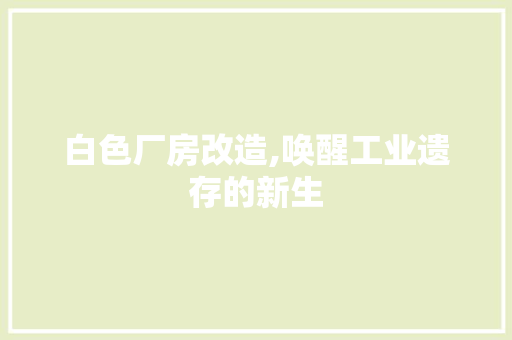 白色厂房改造,唤醒工业遗存的新生