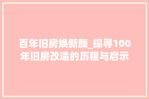百年旧房焕新颜_探寻100年旧房改造的历程与启示