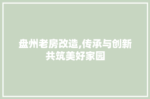 盘州老房改造,传承与创新共筑美好家园