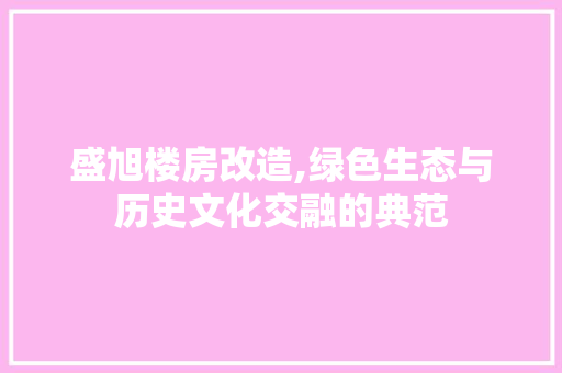 盛旭楼房改造,绿色生态与历史文化交融的典范