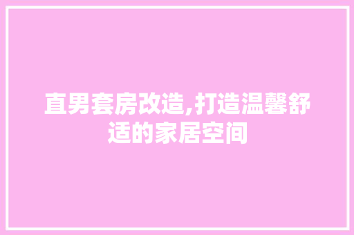 直男套房改造,打造温馨舒适的家居空间