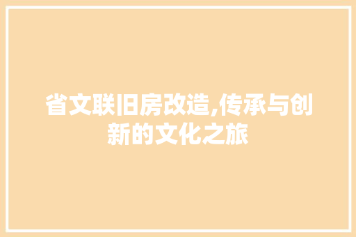 省文联旧房改造,传承与创新的文化之旅