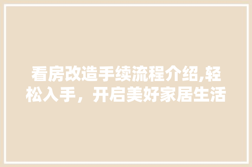 看房改造手续流程介绍,轻松入手，开启美好家居生活之旅