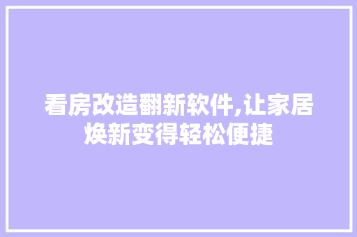 看房改造翻新软件,让家居焕新变得轻松便捷