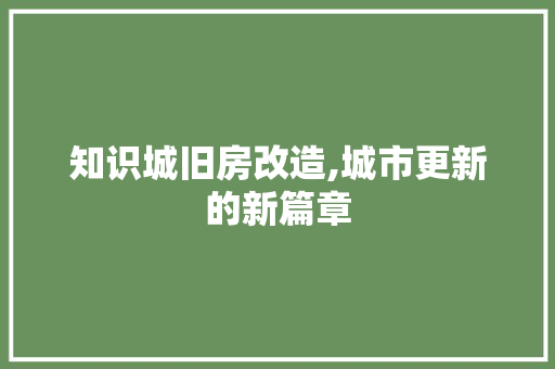 知识城旧房改造,城市更新的新篇章