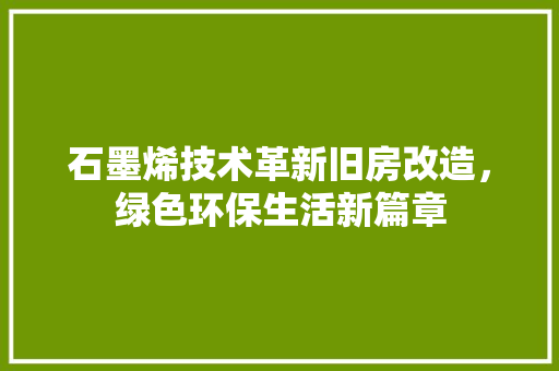 石墨烯技术革新旧房改造，绿色环保生活新篇章