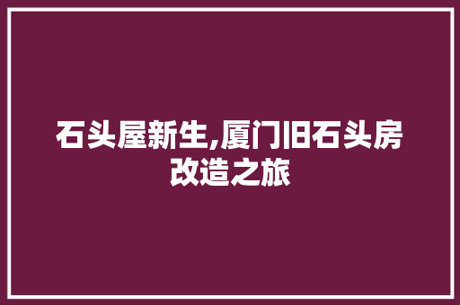 石头屋新生,厦门旧石头房改造之旅