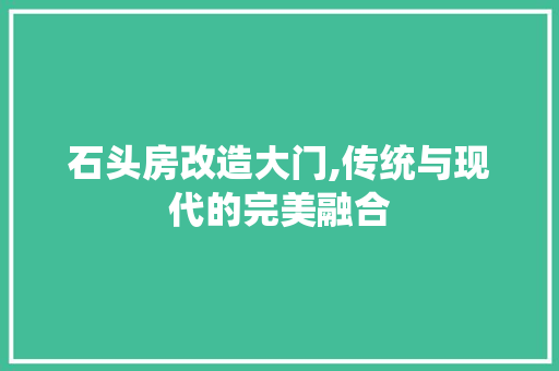 石头房改造大门,传统与现代的完美融合