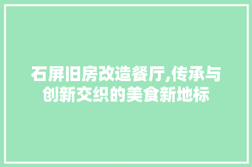 石屏旧房改造餐厅,传承与创新交织的美食新地标