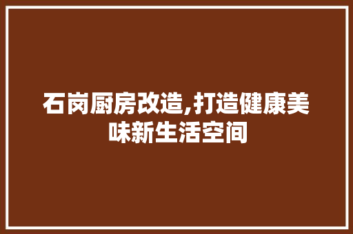 石岗厨房改造,打造健康美味新生活空间 厨房维修