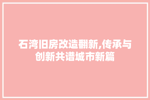石湾旧房改造翻新,传承与创新共谱城市新篇