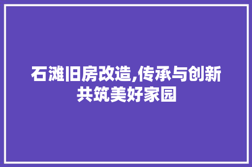 石滩旧房改造,传承与创新共筑美好家园