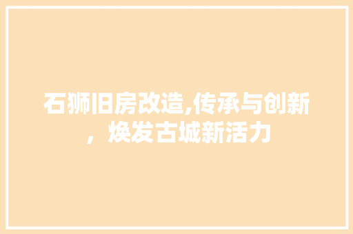 石狮旧房改造,传承与创新，焕发古城新活力