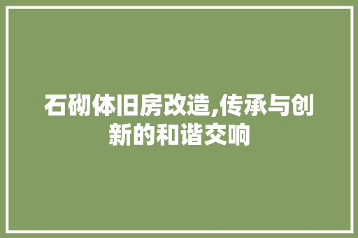 石砌体旧房改造,传承与创新的和谐交响