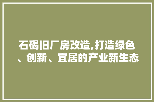 石碣旧厂房改造,打造绿色、创新、宜居的产业新生态 家电维修