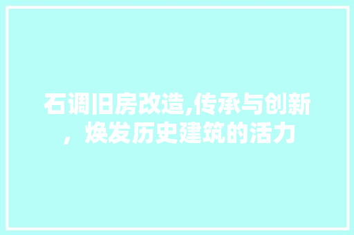 石调旧房改造,传承与创新，焕发历史建筑的活力