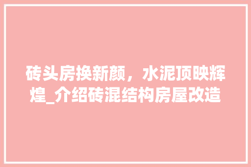 砖头房换新颜，水泥顶映辉煌_介绍砖混结构房屋改造之路 家电维修
