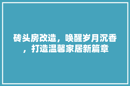 砖头房改造，唤醒岁月沉香，打造温馨家居新篇章