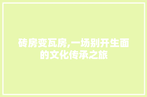 砖房变瓦房,一场别开生面的文化传承之旅