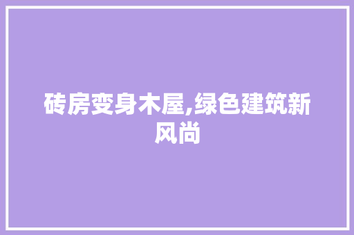 砖房变身木屋,绿色建筑新风尚
