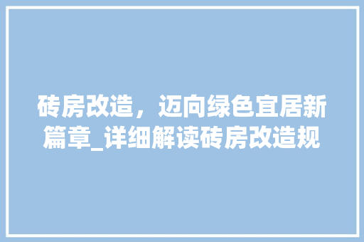 砖房改造，迈向绿色宜居新篇章_详细解读砖房改造规划方法 家电维修