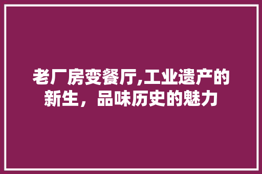 老厂房变餐厅,工业遗产的新生，品味历史的魅力