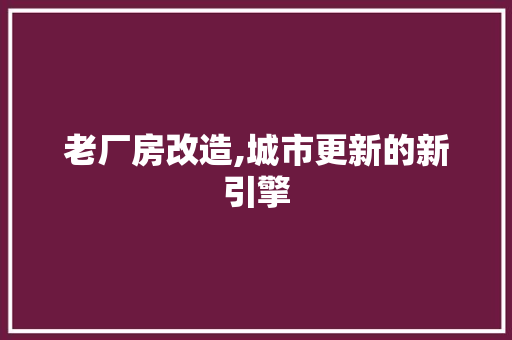 老厂房改造,城市更新的新引擎