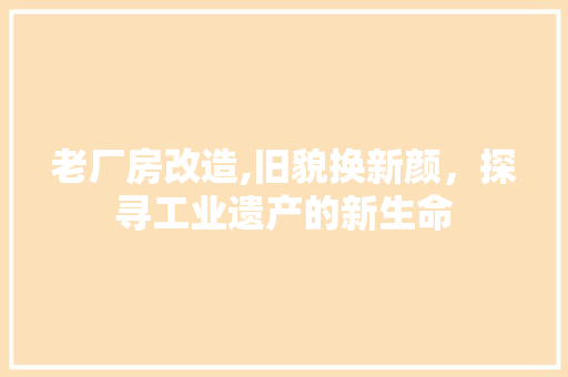 老厂房改造,旧貌换新颜，探寻工业遗产的新生命