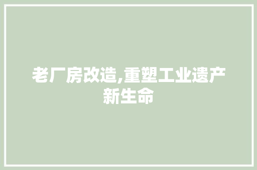 老厂房改造,重塑工业遗产新生命