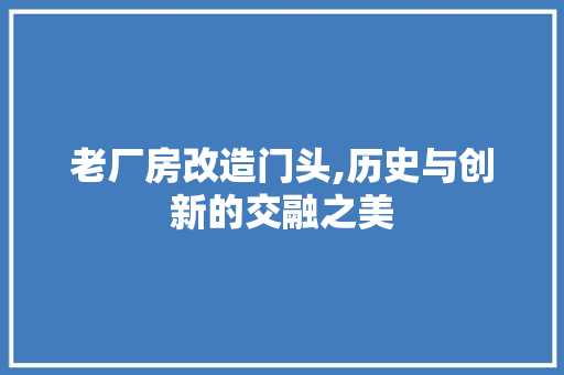 老厂房改造门头,历史与创新的交融之美