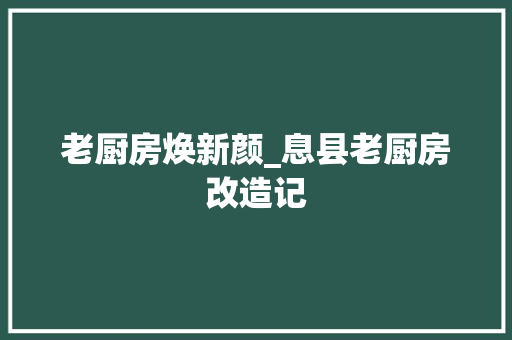 老厨房焕新颜_息县老厨房改造记