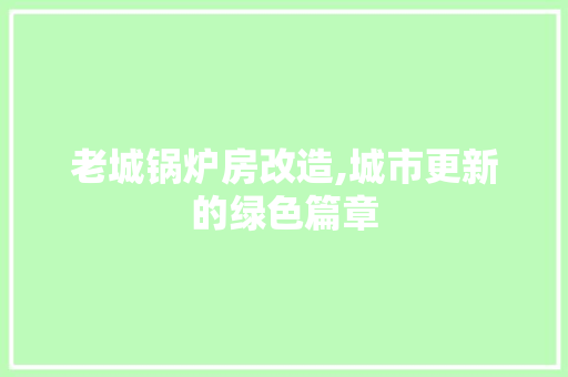 老城锅炉房改造,城市更新的绿色篇章