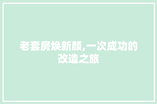 老套房焕新颜,一次成功的改造之旅