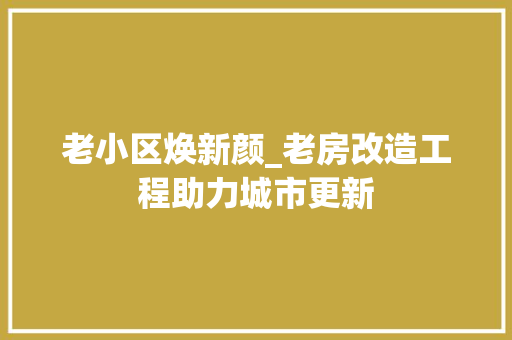 老小区焕新颜_老房改造工程助力城市更新